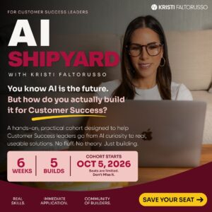 AI Shipyard with Kristi Faltorusso. For customer success leaders. Six weeks, five builds, cohort starts October 5, 2026.
